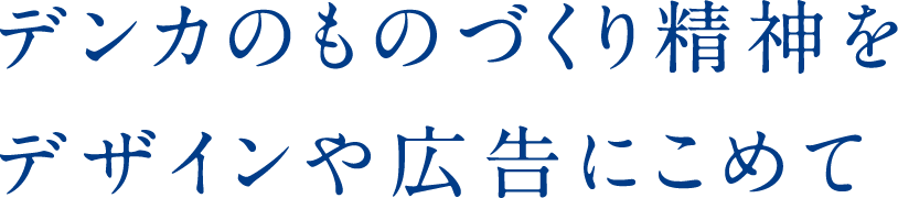 デンカのものづくり精神をデザインや広告にこめて